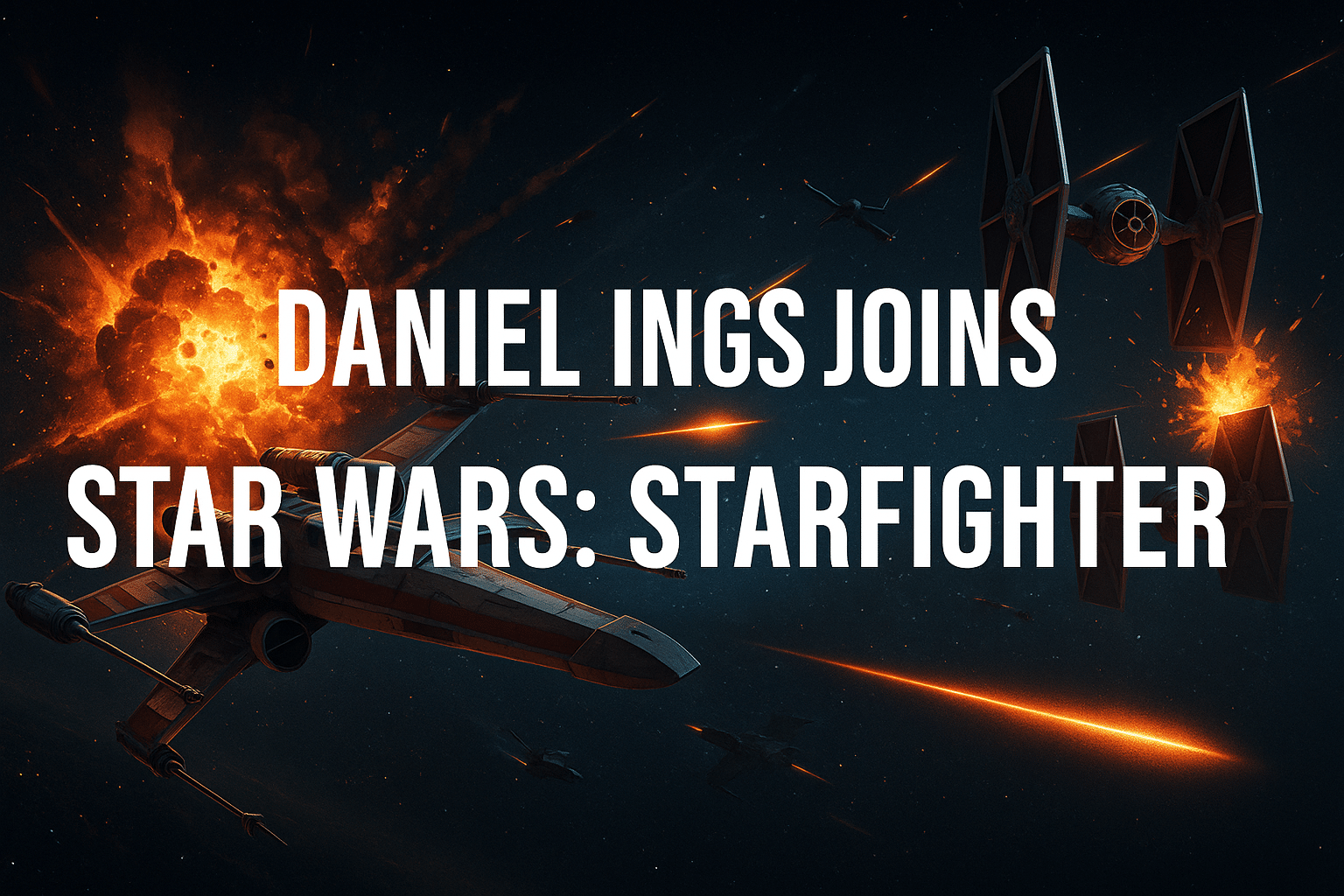 Cinematic Star Wars starfighter battle artwork with X-Wings, TIE Fighters, cosmic explosions, and title overlay announcing Daniel Ings joining Star Wars: Starfighter.