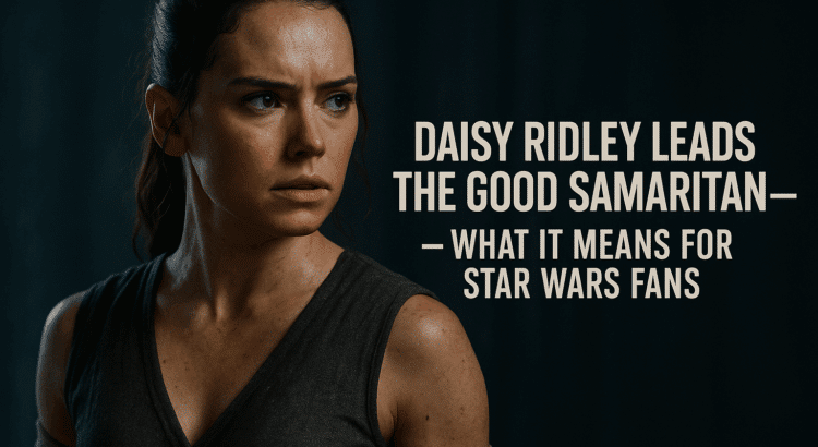 Cinematic promo-style image of Daisy Ridley with headline text “Daisy Ridley Leads The Good Samaritan — What It Means for Star Wars Fans.”