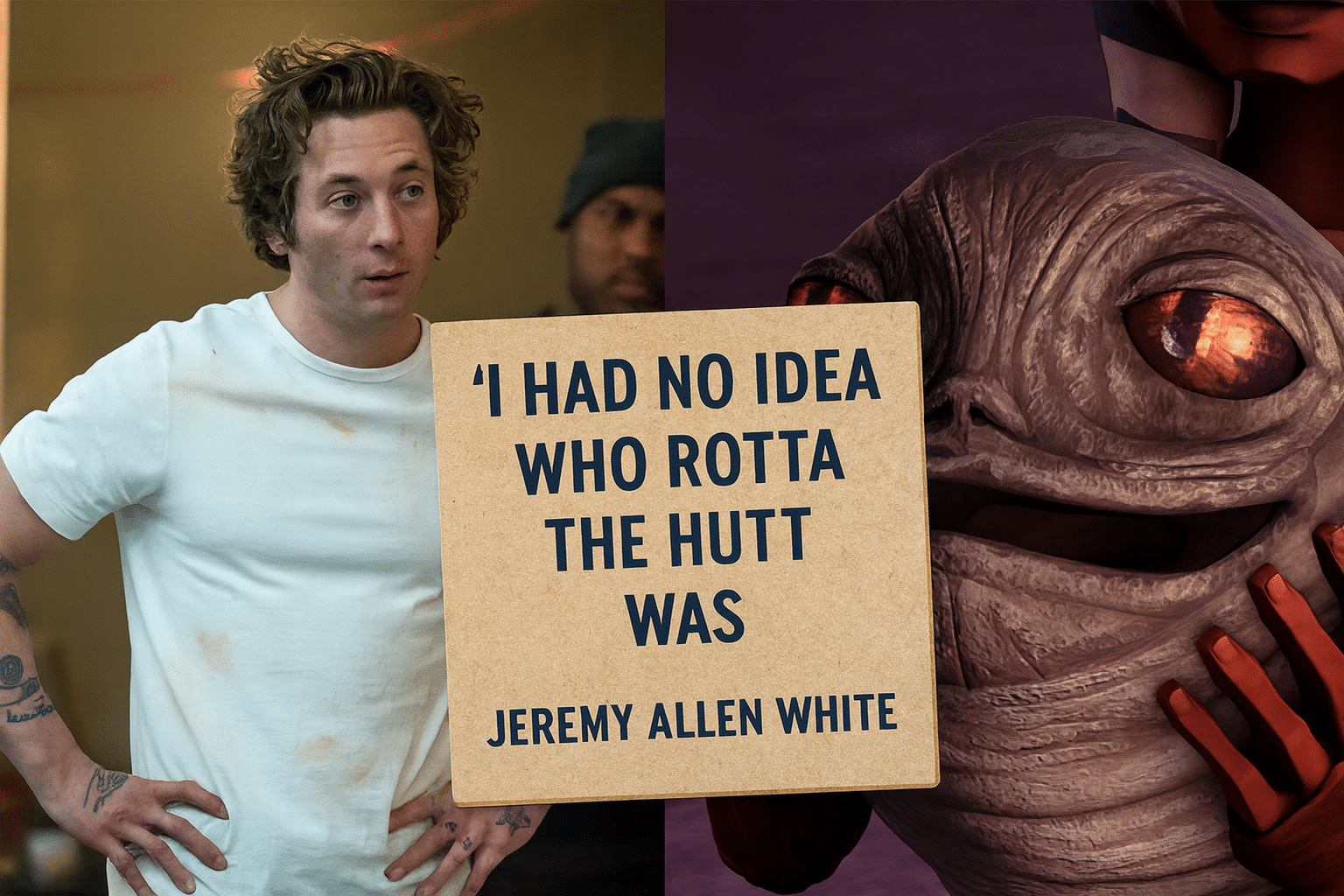 Side-by-side image of Jeremy Allen White and animated character Rotta the Hutt, with a beige quote card reading “I Had No Idea Who Rotta the Hutt Was – Jeremy Allen White.”