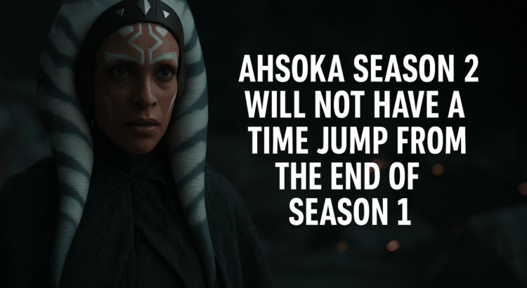Ahsoka Tano standing in a dark, atmospheric setting with bold white text stating that Ahsoka Season 2 will not have a time jump from the end of Season 1.
